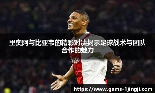 里奥阿与比亚韦的精彩对决揭示足球战术与团队合作的魅力
